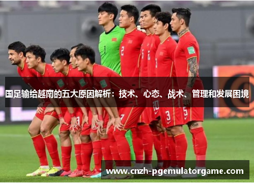 国足输给越南的五大原因解析：技术、心态、战术、管理和发展困境