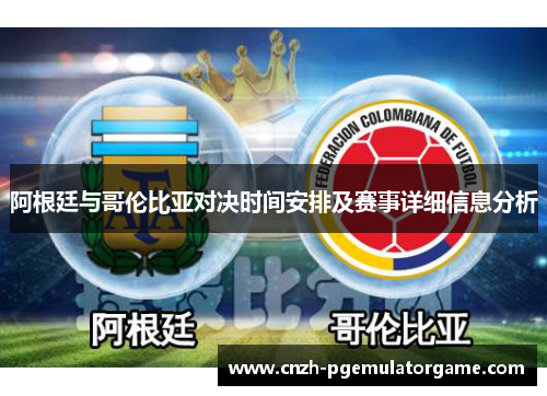 阿根廷与哥伦比亚对决时间安排及赛事详细信息分析 阿根廷与哥伦比亚对决时间安排及赛事详细信息分析