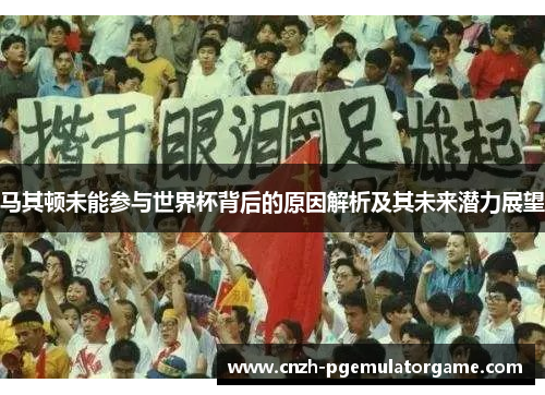 马其顿未能参与世界杯背后的原因解析及其未来潜力展望