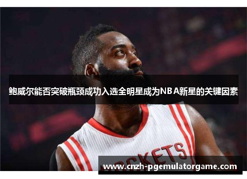鲍威尔能否突破瓶颈成功入选全明星成为NBA新星的关键因素