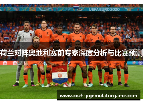 荷兰对阵奥地利赛前专家深度分析与比赛预测