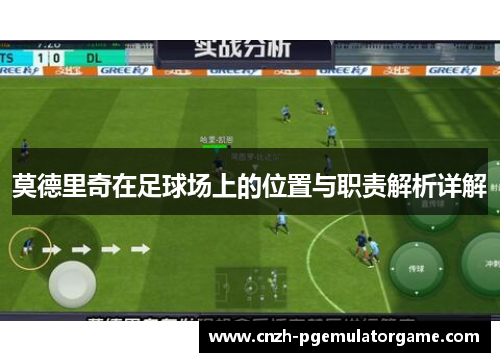 莫德里奇在足球场上的位置与职责解析详解 莫德里奇在足球场上的位置与职责解析详解