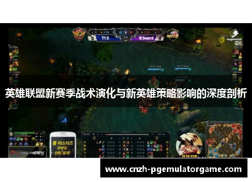 英雄联盟新赛季战术演化与新英雄策略影响的深度剖析 英雄联盟新赛季战术演化与新英雄策略影响的深度剖析