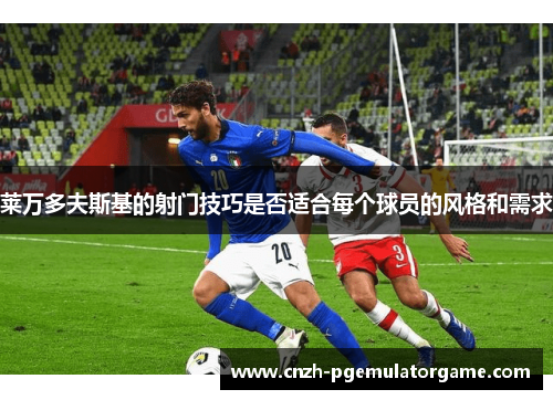 莱万多夫斯基的射门技巧是否适合每个球员的风格和需求