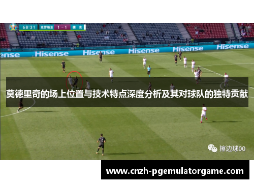 莫德里奇的场上位置与技术特点深度分析及其对球队的独特贡献