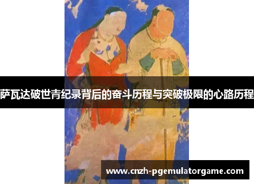 萨瓦达破世青纪录背后的奋斗历程与突破极限的心路历程 萨瓦达破世青纪录背后的奋斗历程与突破极限的心路历程