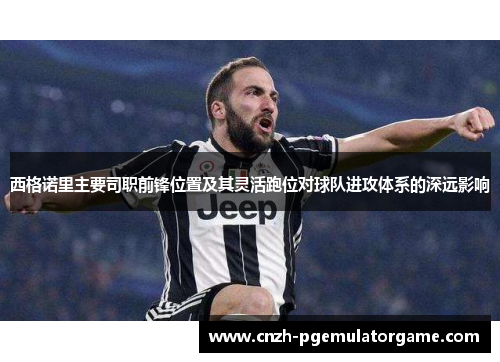 西格诺里主要司职前锋位置及其灵活跑位对球队进攻体系的深远影响