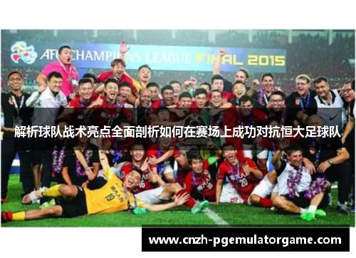 解析球队战术亮点全面剖析如何在赛场上成功对抗恒大足球队 解析球队战术亮点全面剖析如何在赛场上成功对抗恒大足球队