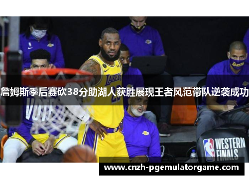 詹姆斯季后赛砍38分助湖人获胜展现王者风范带队逆袭成功