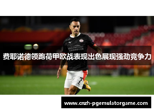 费耶诺德领跑荷甲欧战表现出色展现强劲竞争力