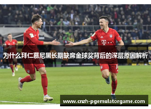 为什么拜仁慕尼黑长期缺席金球奖背后的深层原因解析 为什么拜仁慕尼黑长期缺席金球奖背后的深层原因解析