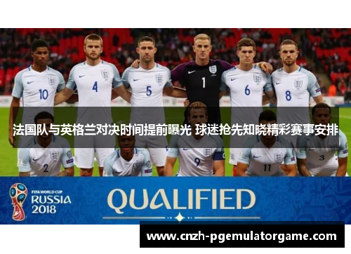 法国队与英格兰对决时间提前曝光 球迷抢先知晓精彩赛事安排 法国队与英格兰对决时间提前曝光 球迷抢先知晓精彩赛事安排