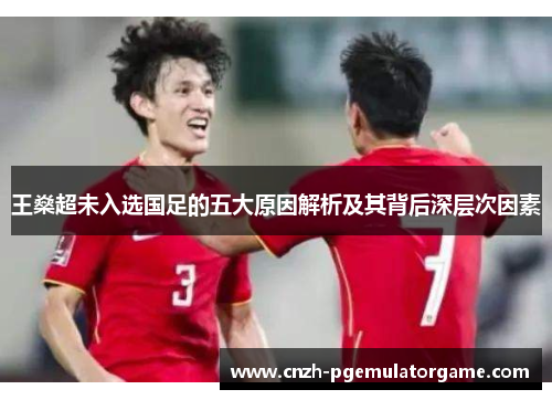 王燊超未入选国足的五大原因解析及其背后深层次因素 王燊超未入选国足的五大原因解析及其背后深层次因素