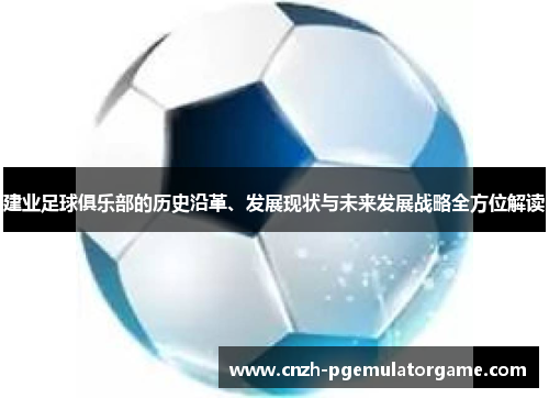 建业足球俱乐部的历史沿革、发展现状与未来发展战略全方位解读