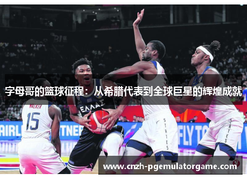字母哥的篮球征程：从希腊代表到全球巨星的辉煌成就