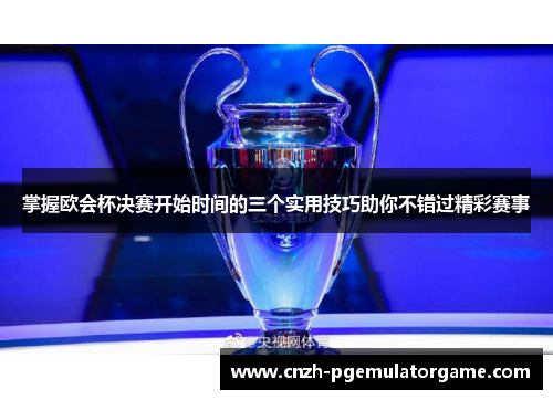 掌握欧会杯决赛开始时间的三个实用技巧助你不错过精彩赛事 掌握欧会杯决赛开始时间的三个实用技巧助你不错过精彩赛事
