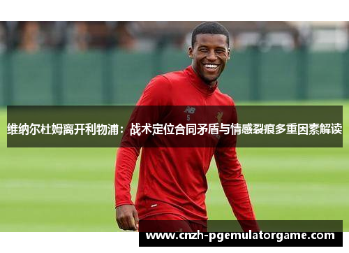 维纳尔杜姆离开利物浦：战术定位合同矛盾与情感裂痕多重因素解读