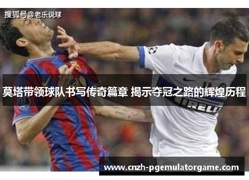 莫塔带领球队书写传奇篇章 揭示夺冠之路的辉煌历程 莫塔带领球队书写传奇篇章 揭示夺冠之路的辉煌历程