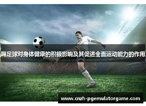 踢足球对身体健康的积极影响及其促进全面运动能力的作用 踢足球对身体健康的积极影响及其促进全面运动能力的作用