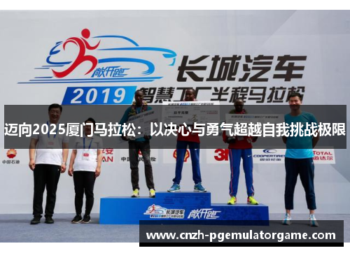 迈向2025厦门马拉松:以决心与勇气超越自我挑战极限 迈向2025厦门马拉松:以决心与勇气超越自我挑战极限