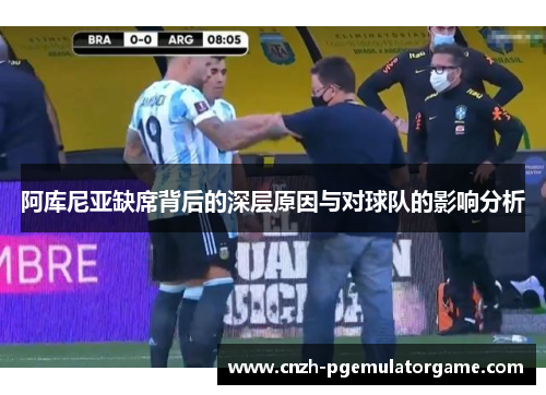 阿库尼亚缺席背后的深层原因与对球队的影响分析 阿库尼亚缺席背后的深层原因与对球队的影响分析