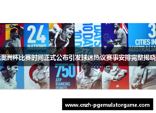 澳洲杯比赛时间正式公布引发球迷热议赛事安排完整揭晓 澳洲杯比赛时间正式公布引发球迷热议赛事安排完整揭晓