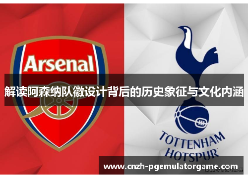 解读阿森纳队徽设计背后的历史象征与文化内涵 解读阿森纳队徽设计背后的历史象征与文化内涵