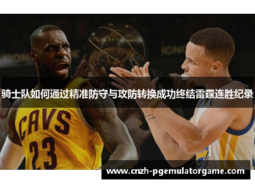 骑士队如何通过精准防守与攻防转换成功终结雷霆连胜纪录