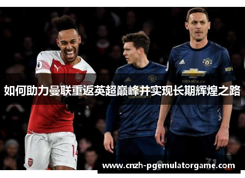 如何助力曼联重返英超巅峰并实现长期辉煌之路