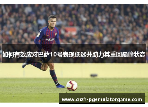 如何有效应对巴萨10号表现低迷并助力其重回巅峰状态