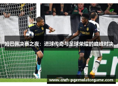 姆巴佩决赛之夜：进球传奇与足球荣耀的巅峰对决
