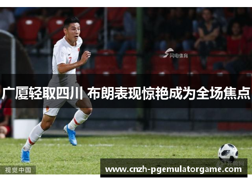 广厦轻取四川 布朗表现惊艳成为全场焦点