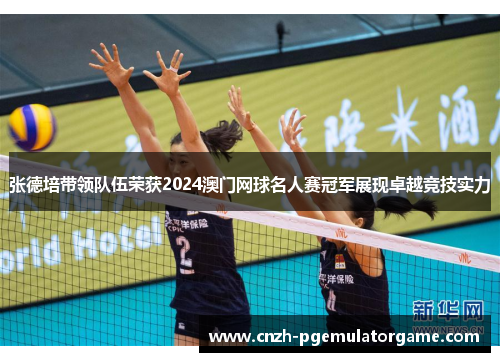 张德培带领队伍荣获2024澳门网球名人赛冠军展现卓越竞技实力