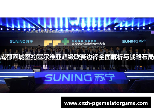 成都蓉城签约塞尔维亚超级联赛边锋全面解析与战略布局