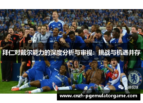 拜仁对戴尔能力的深度分析与审视：挑战与机遇并存