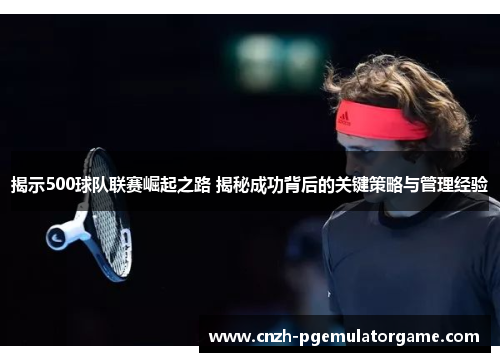 揭示500球队联赛崛起之路 揭秘成功背后的关键策略与管理经验