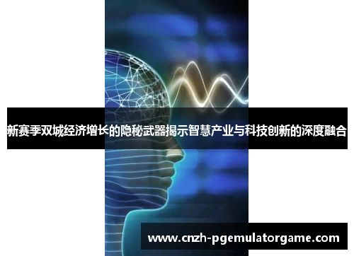 新赛季双城经济增长的隐秘武器揭示智慧产业与科技创新的深度融合
