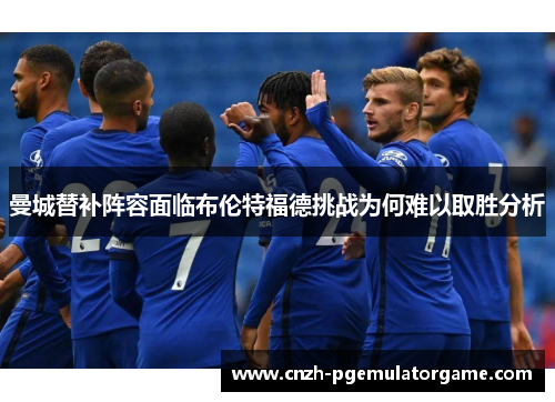 曼城替补阵容面临布伦特福德挑战为何难以取胜分析