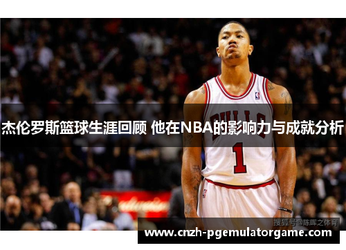 杰伦罗斯篮球生涯回顾 他在NBA的影响力与成就分析 杰伦罗斯篮球生涯回顾 他在NBA的影响力与成就分析