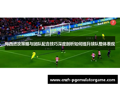 梅西进攻策略与团队配合技巧深度剖析如何提升球队整体表现