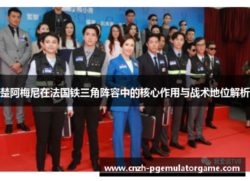 楚阿梅尼在法国铁三角阵容中的核心作用与战术地位解析