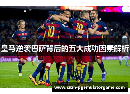 皇马逆袭巴萨背后的五大成功因素解析