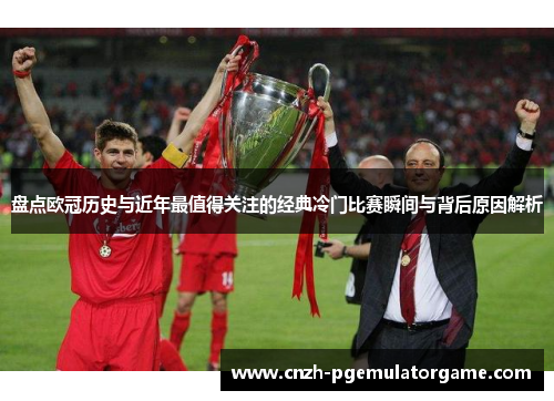 盘点欧冠历史与近年最值得关注的经典冷门比赛瞬间与背后原因解析