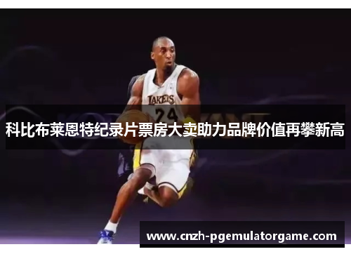 科比布莱恩特纪录片票房大卖助力品牌价值再攀新高 科比布莱恩特纪录片票房大卖助力品牌价值再攀新高