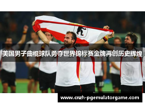 美国男子曲棍球队勇夺世界锦标赛金牌再创历史辉煌