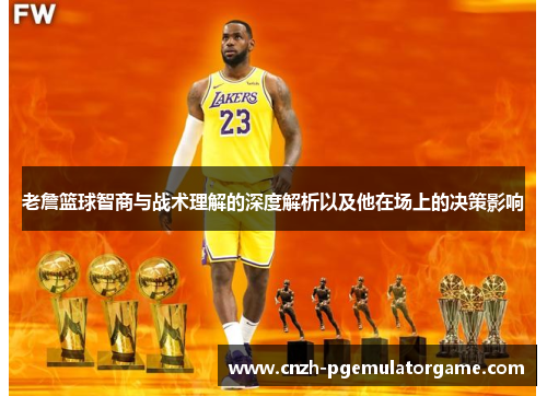 老詹篮球智商与战术理解的深度解析以及他在场上的决策影响 老詹篮球智商与战术理解的深度解析以及他在场上的决策影响
