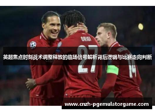 英超焦点时刻战术调整释放的临场信号解析背后逻辑与比赛走向判断