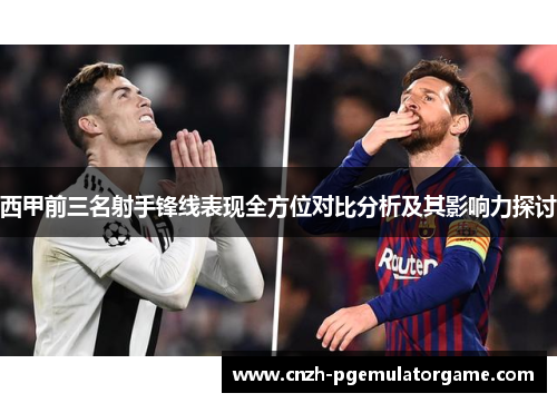 西甲前三名射手锋线表现全方位对比分析及其影响力探讨