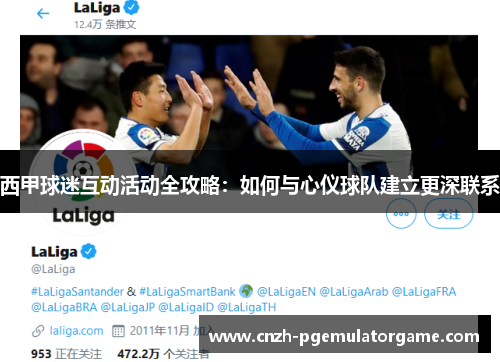 西甲球迷互动活动全攻略：如何与心仪球队建立更深联系