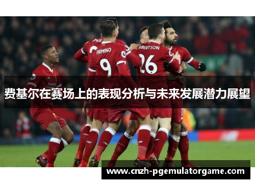 费基尔在赛场上的表现分析与未来发展潜力展望